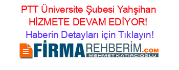 PTT+Üniversite+Şubesi+Yahşihan+HİZMETE+DEVAM+EDİYOR! Haberin+Detayları+için+Tıklayın!