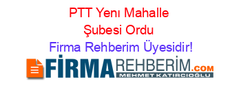PTT+Yenı+Mahalle+Şubesi+Ordu Firma+Rehberim+Üyesidir!