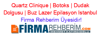 Quartz+Clinique+|+Botoks+|+Dudak+Dolgusu+|+Buz+Lazer+Epilasyon+Istanbul Firma+Rehberim+Üyesidir!