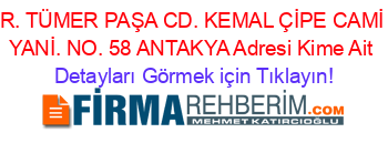 R.+TÜMER+PAŞA+CD.+KEMAL+ÇİPE+CAMİ+YANİ.+NO.+58+ANTAKYA+Adresi+Kime+Ait Detayları+Görmek+için+Tıklayın!