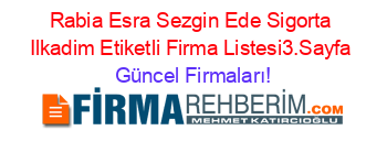 Rabia+Esra+Sezgin+Ede+Sigorta+Ilkadim+Etiketli+Firma+Listesi3.Sayfa Güncel+Firmaları!