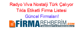 Radyo+Viva+Nostalji+Türk+Çalıyor+Tıkla+Etiketli+Firma+Listesi Güncel+Firmaları!
