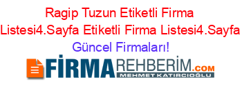 Ragip+Tuzun+Etiketli+Firma+Listesi4.Sayfa+Etiketli+Firma+Listesi4.Sayfa Güncel+Firmaları!