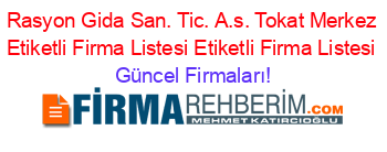 Rasyon+Gida+San.+Tic.+A.s.+Tokat+Merkez+Etiketli+Firma+Listesi+Etiketli+Firma+Listesi Güncel+Firmaları!