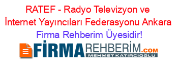 RATEF+-+Radyo+Televizyon+ve+İnternet+Yayıncıları+Federasyonu+Ankara Firma+Rehberim+Üyesidir!
