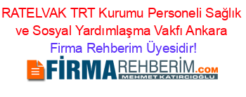 RATELVAK+TRT+Kurumu+Personeli+Sağlık+ve+Sosyal+Yardımlaşma+Vakfı+Ankara Firma+Rehberim+Üyesidir!