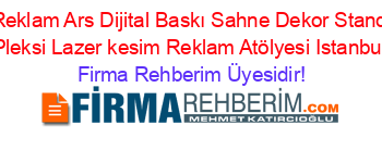 Reklam+Ars+Dijital+Baskı+Sahne+Dekor+Stand+Pleksi+Lazer+kesim+Reklam+Atölyesi+Istanbul Firma+Rehberim+Üyesidir!