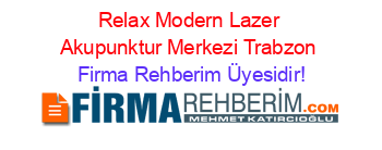 Relax+Modern+Lazer+Akupunktur+Merkezi+Trabzon Firma+Rehberim+Üyesidir!