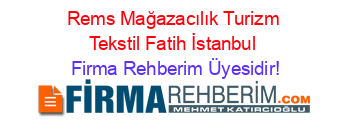 Rems+Mağazacılık+Turizm+Tekstil+Fatih+İstanbul Firma+Rehberim+Üyesidir!