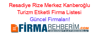 Resadiye+Rize+Merkez+Kanberoğlu+Turizm+Etiketli+Firma+Listesi Güncel+Firmaları!