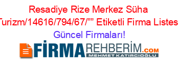 Resadiye+Rize+Merkez+Süha+Turizm/14616/794/67/””+Etiketli+Firma+Listesi Güncel+Firmaları!