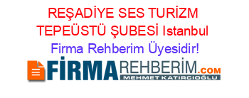 REŞADİYE+SES+TURİZM+TEPEÜSTÜ+ŞUBESİ+Istanbul Firma+Rehberim+Üyesidir!