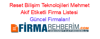 Reset+Bilişim+Teknolojileri+Mehmet+Akif+Etiketli+Firma+Listesi Güncel+Firmaları!