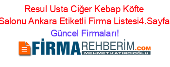 Resul+Usta+Ciğer+Kebap+Köfte+Salonu+Ankara+Etiketli+Firma+Listesi4.Sayfa Güncel+Firmaları!
