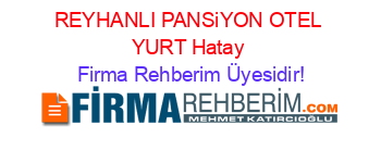 REYHANLI+PANSiYON+OTEL+YURT+Hatay Firma+Rehberim+Üyesidir!