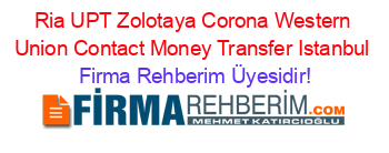 Ria+UPT+Zolotaya+Corona+Western+Union+Contact+Money+Transfer+Istanbul Firma+Rehberim+Üyesidir!
