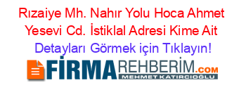 Rızaiye+Mh.+Nahır+Yolu+Hoca+Ahmet+Yesevi+Cd.+İstiklal+Adresi+Kime+Ait Detayları+Görmek+için+Tıklayın!