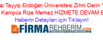 Rize+Recep+Tayyip+Erdoğan+Üniversitesi+Zihni+Derin+Yerleşkesi+-+Merkez+Kampüs+Rize+Merkez+HİZMETE+DEVAM+EDİYOR! Haberin+Detayları+için+Tıklayın!