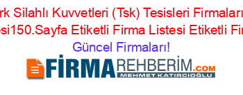 Rize+Türk+Silahlı+Kuvvetleri+(Tsk)+Tesisleri+Firmaları+Etiketli+Firma+Listesi150.Sayfa+Etiketli+Firma+Listesi+Etiketli+Firma+Listesi Güncel+Firmaları!