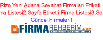 Rize+Yeni+Adana+Seyahat+Firmaları+Etiketli+Firma+Listesi2.Sayfa+Etiketli+Firma+Listesi3.Sayfa Güncel+Firmaları!