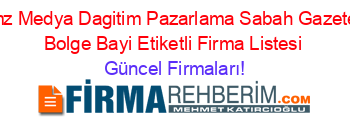 Rmz+Medya+Dagitim+Pazarlama+Sabah+Gazetesi+Bolge+Bayi+Etiketli+Firma+Listesi Güncel+Firmaları!