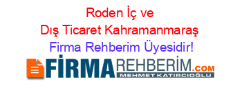 Roden+İç+ve+Dış+Ticaret+Kahramanmaraş Firma+Rehberim+Üyesidir!