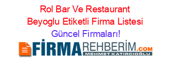 Rol+Bar+Ve+Restaurant+Beyoglu+Etiketli+Firma+Listesi Güncel+Firmaları!