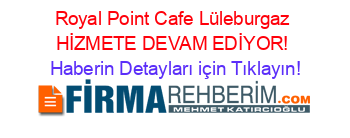 Royal+Point+Cafe+Lüleburgaz+HİZMETE+DEVAM+EDİYOR! Haberin+Detayları+için+Tıklayın!