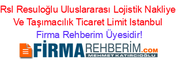 Rsl+Resuloğlu+Uluslararası+Lojistik+Nakliye+Ve+Taşımacılık+Ticaret+Limit+Istanbul Firma+Rehberim+Üyesidir!
