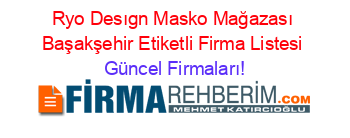 Ryo+Desıgn+Masko+Mağazası+Başakşehir+Etiketli+Firma+Listesi Güncel+Firmaları!