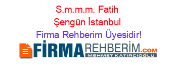 S.m.m.m.+Fatih+Şengün+İstanbul Firma+Rehberim+Üyesidir!
