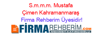 S.m.m.m.+Mustafa+Çimen+Kahramanmaraş Firma+Rehberim+Üyesidir!