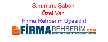S.m.m.m.+Şaban+Özel+Van Firma+Rehberim+Üyesidir!