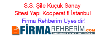 S.S.+Şile+Küçük+Sanayi+Sitesi+Yapı+Kooperatifi+İstanbul Firma+Rehberim+Üyesidir!