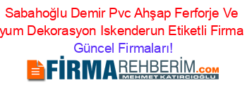 Sabahoğlu+Demir+Pvc+Ahşap+Ferforje+Ve+Alüminyum+Dekorasyon+Iskenderun+Etiketli+Firma+Listesi Güncel+Firmaları!