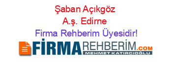 Şaban+Açıkgöz+A.ş.+Edirne Firma+Rehberim+Üyesidir!
