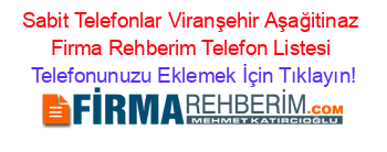 Sabit+Telefonlar+Viranşehir+Aşağitinaz+Firma+Rehberim+Telefon+Listesi Telefonunuzu+Eklemek+İçin+Tıklayın!