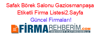 Safak+Börek+Salonu+Gaziosmanpaşa+Etiketli+Firma+Listesi2.Sayfa Güncel+Firmaları!