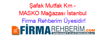 Şafak+Mutfak+Km+-+MASKO+Mağazası+İstanbul Firma+Rehberim+Üyesidir!