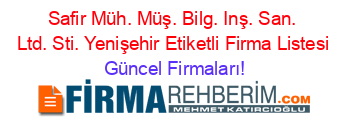 Safir+Müh.+Müş.+Bilg.+Inş.+San.+Ltd.+Sti.+Yenişehir+Etiketli+Firma+Listesi Güncel+Firmaları!