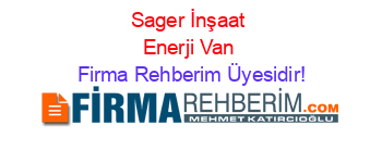 Sager+İnşaat+Enerji+Van Firma+Rehberim+Üyesidir!