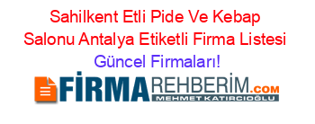 Sahilkent+Etli+Pide+Ve+Kebap+Salonu+Antalya+Etiketli+Firma+Listesi Güncel+Firmaları!