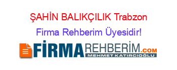 ŞAHİN+BALIKÇILIK+Trabzon Firma+Rehberim+Üyesidir!