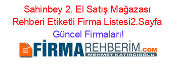 Sahinbey+2.+El+Satış+Mağazası+Rehberi+Etiketli+Firma+Listesi2.Sayfa Güncel+Firmaları!