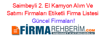 Saimbeyli+2.+El+Kamyon+Alım+Ve+Satımı+Firmaları+Etiketli+Firma+Listesi Güncel+Firmaları!