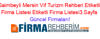 Saimbeyli+Mersin+Vif+Turizm+Rehberi+Etiketli+Firma+Listesi+Etiketli+Firma+Listesi3.Sayfa Güncel+Firmaları!