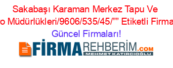 Sakabaşı+Karaman+Merkez+Tapu+Ve+Kadastro+Müdürlükleri/9606/535/45/””+Etiketli+Firma+Listesi Güncel+Firmaları!