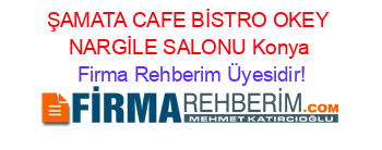 ŞAMATA+CAFE+BİSTRO+OKEY+NARGİLE+SALONU+Konya Firma+Rehberim+Üyesidir!