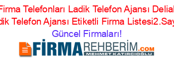 Samsun+Firma+Telefonları+Ladik+Telefon+Ajansı+Deliahmetoğlu+Ladik+Telefon+Ajansı+Etiketli+Firma+Listesi2.Sayfa Güncel+Firmaları!