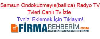 +Samsun+Ondokuzmayıs(ballıca)+Radyo+TV+Tvleri+Canlı+Tv+İzle Tvnizi+Eklemek+İçin+Tıklayın!